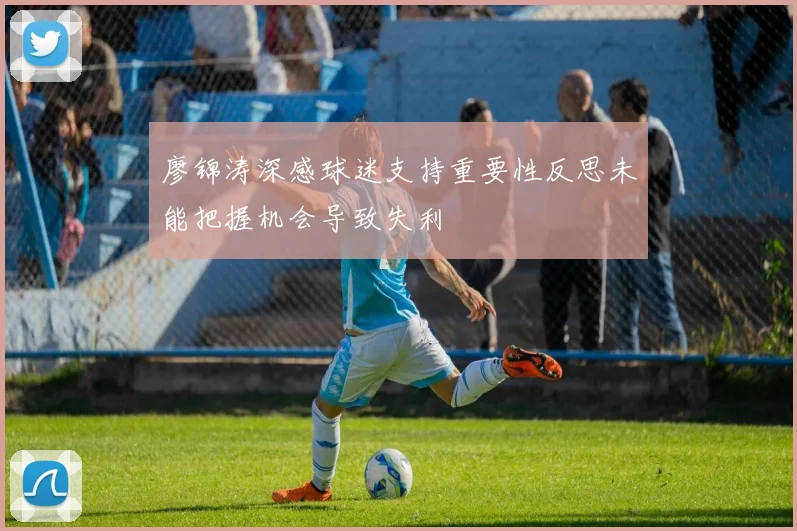 廖锦涛深感球迷支持重要性反思未能把握机会导致失利