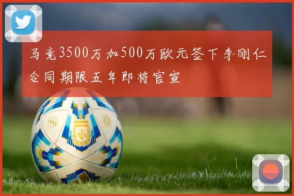 马竞3500万加500万欧元签下李刚仁合同期限五年即将官宣