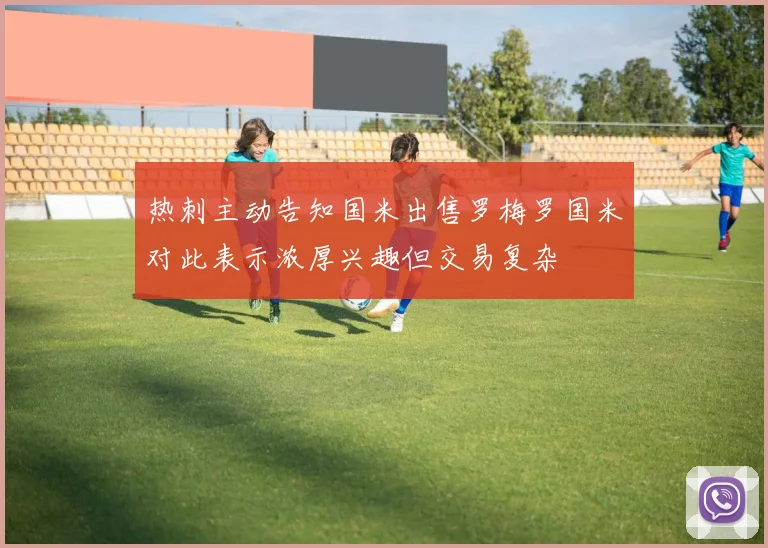 热刺主动告知国米出售罗梅罗国米对此表示浓厚兴趣但交易复杂