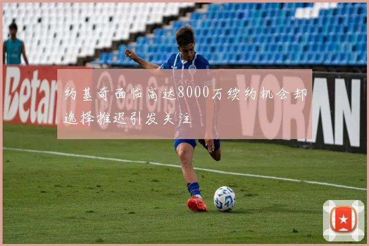 约基奇面临高达8000万续约机会却选择推迟引发关注
