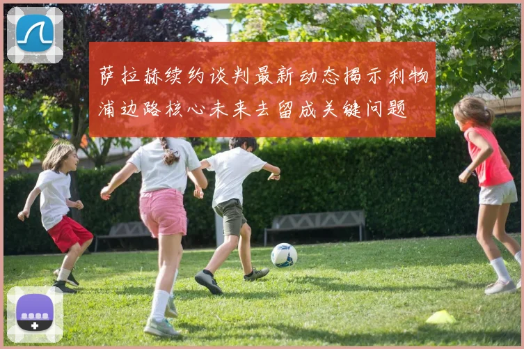 萨拉赫续约谈判最新动态揭示利物浦边路核心未来去留成关键问题