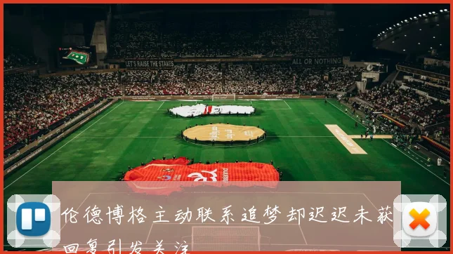 伦德博格主动联系追梦却迟迟未获回复引发关注