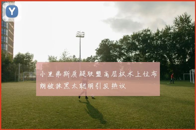 小里弗斯质疑联盟高层权术上位布朗被抹黑太聪明引发热议