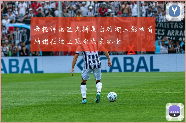 蒂格评论里夫斯复出对湖人影响肯纳德在场上完全失去机会