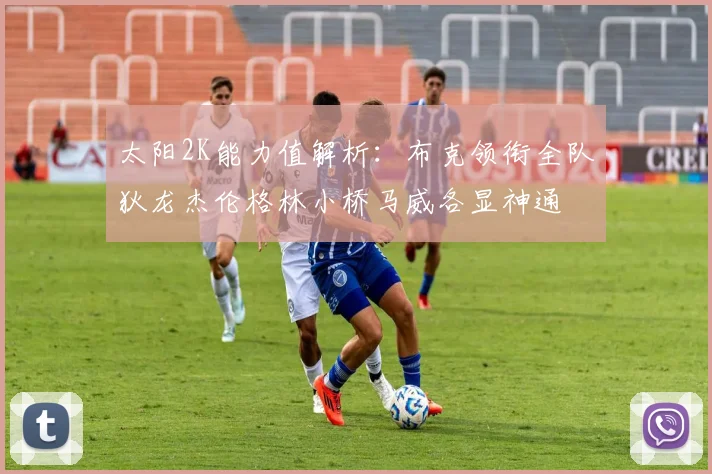 太阳2K能力值解析：布克领衔全队狄龙杰伦格林小桥马威各显神通